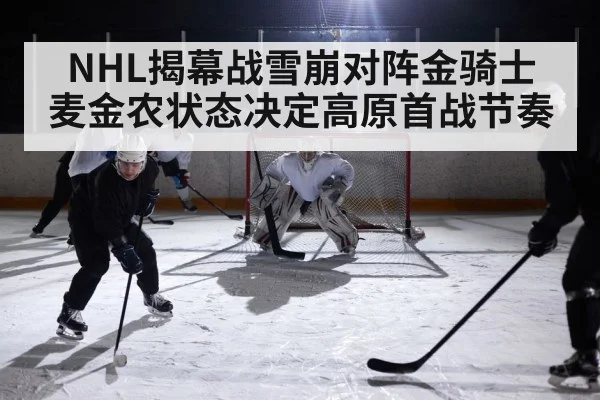 NHL揭幕战雪崩对阵金骑士 麦金农状态决定高原首战节奏