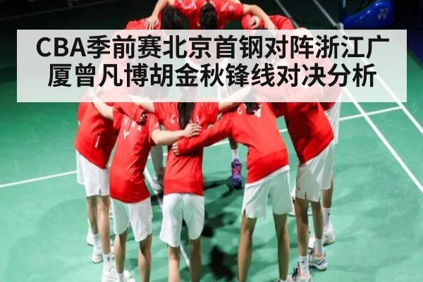 CBA季前赛北京首钢对阵浙江广厦曾凡博胡金秋锋线对决分析