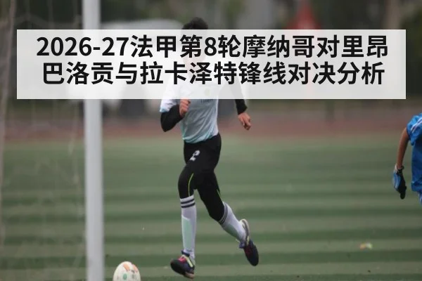 2026-27法甲第8轮摩纳哥对里昂 巴洛贡与拉卡泽特锋线对决分析