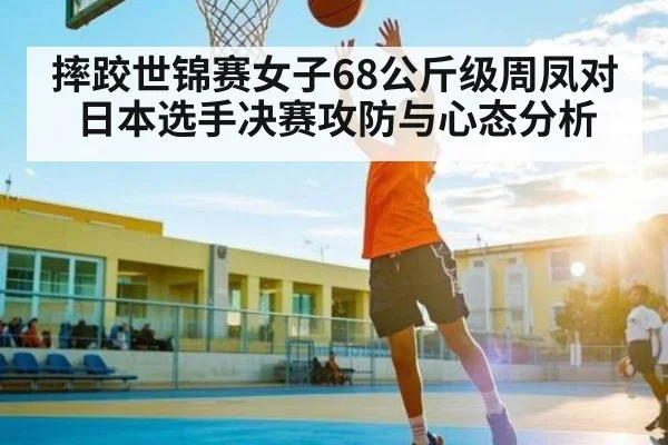 摔跤世锦赛女子68公斤级周凤对日本选手决赛攻防与心态分析
