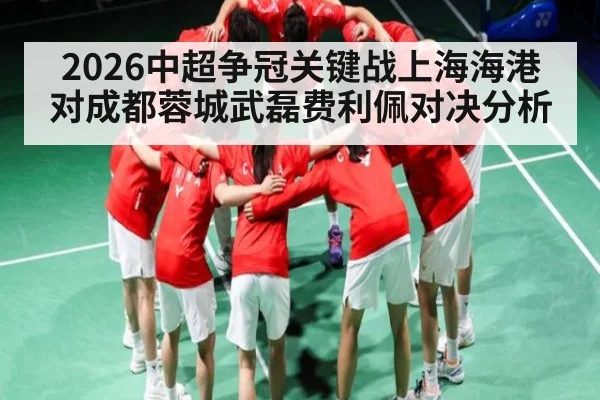 2026中超争冠关键战上海海港对成都蓉城武磊费利佩对决分析