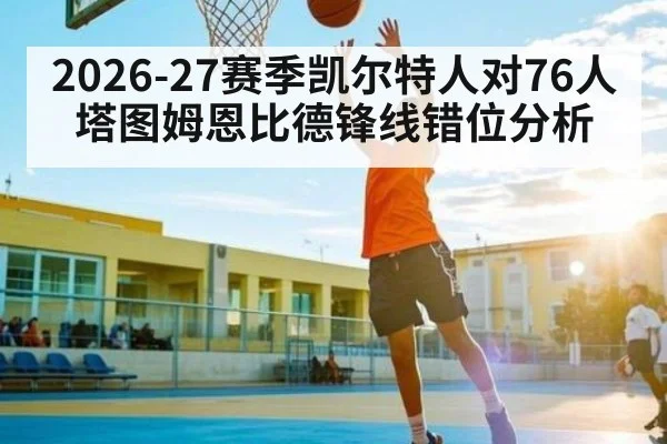 2026-27赛季凯尔特人对76人塔图姆恩比德锋线错位分析